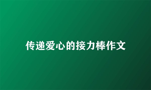 传递爱心的接力棒作文