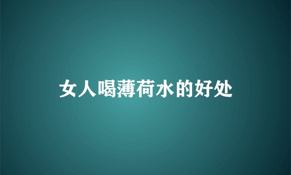 女人喝薄荷水的好处
