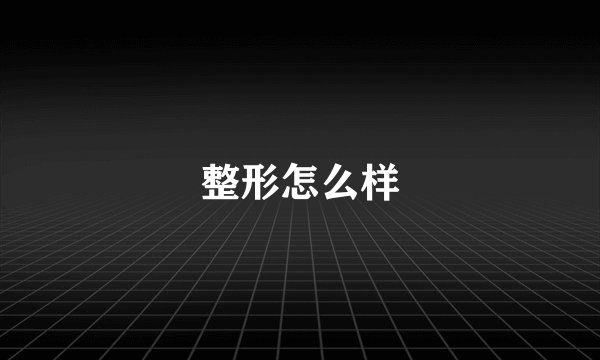 整形怎么样