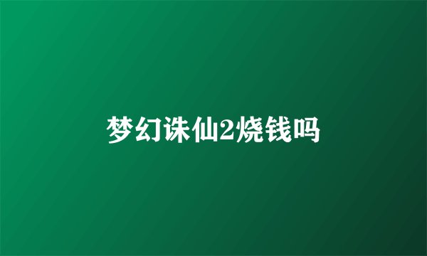 梦幻诛仙2烧钱吗