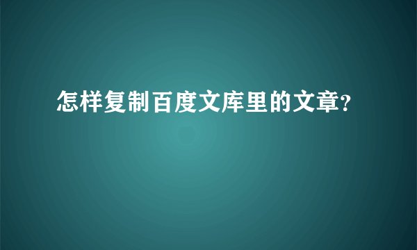 怎样复制百度文库里的文章?