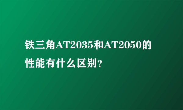 铁三角AT2035和AT2050的性能有什么区别？