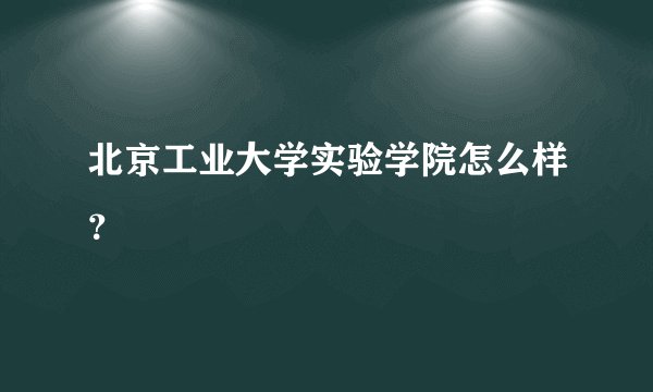 北京工业大学实验学院怎么样？