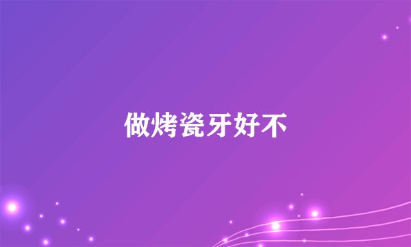 做烤瓷牙好不