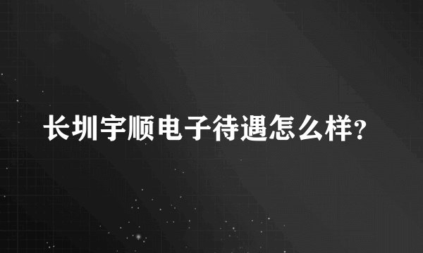 长圳宇顺电子待遇怎么样?