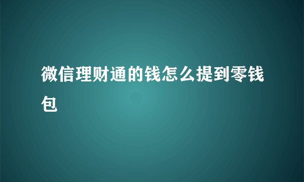 微信理财通的钱怎么提到零钱包