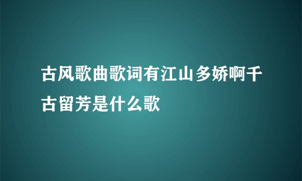 古风歌曲歌词有江山多娇啊千古留芳是什么歌
