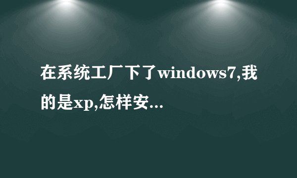 在系统工厂下了windows7,我的是xp,怎样安装可实现双系统