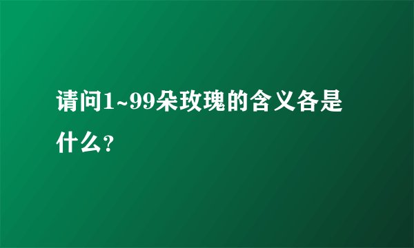 请问1~99朵玫瑰的含义各是什么？