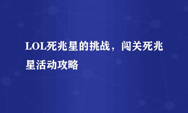 LOL死兆星的挑战，闯关死兆星活动攻略