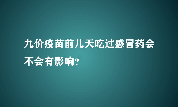 九价疫苗前几天吃过感冒药会不会有影响？