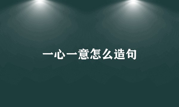 一心一意怎么造句