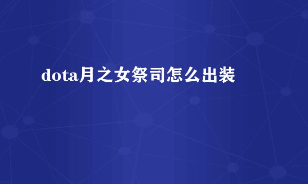dota月之女祭司怎么出装