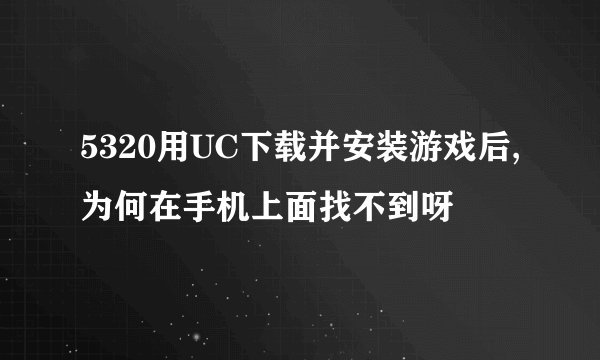 5320用UC下载并安装游戏后,为何在手机上面找不到呀