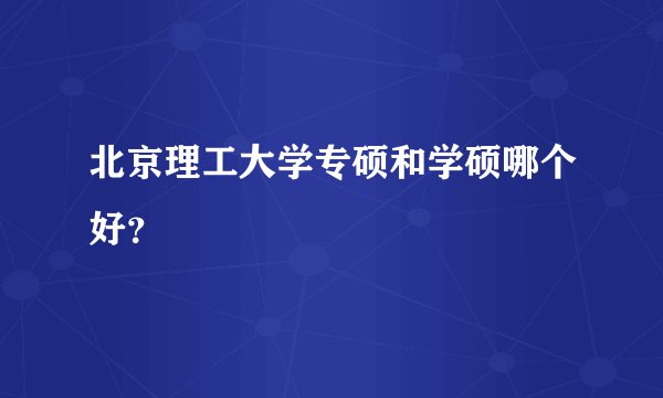 北京理工大学专硕和学硕哪个好？