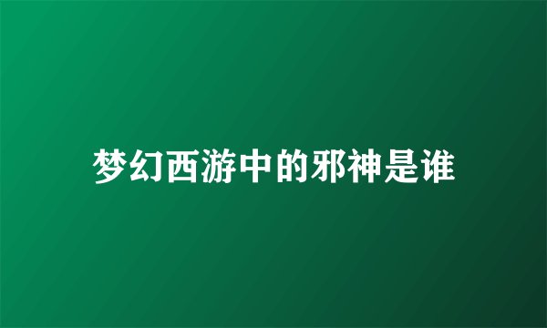 梦幻西游中的邪神是谁