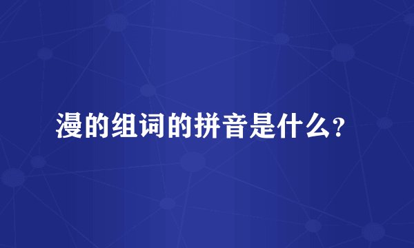 漫的组词的拼音是什么？