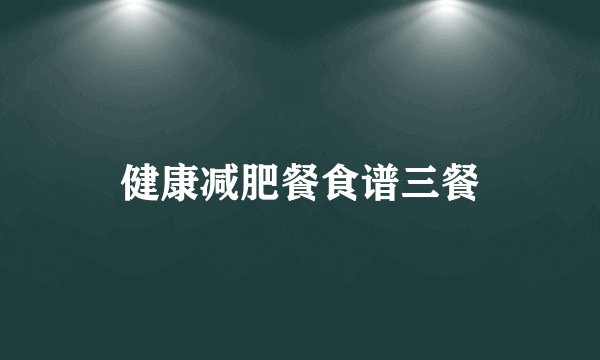 健康减肥餐食谱三餐
