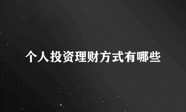 个人投资理财方式有哪些
