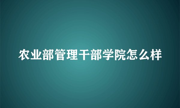 农业部管理干部学院怎么样