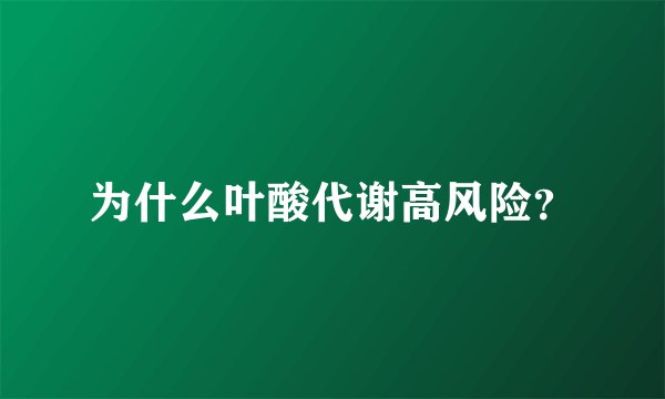为什么叶酸代谢高风险？