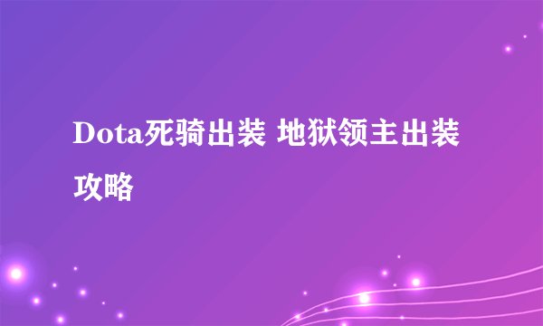 Dota死骑出装 地狱领主出装攻略