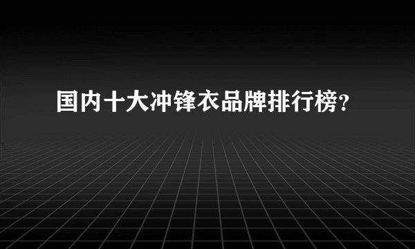 国内十大冲锋衣品牌排行榜？
