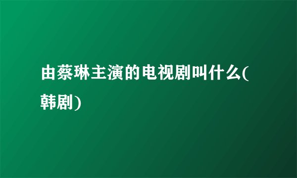 由蔡琳主演的电视剧叫什么(韩剧)