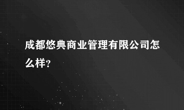 成都悠典商业管理有限公司怎么样?