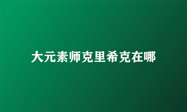 大元素师克里希克在哪