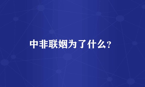 中非联姻为了什么？