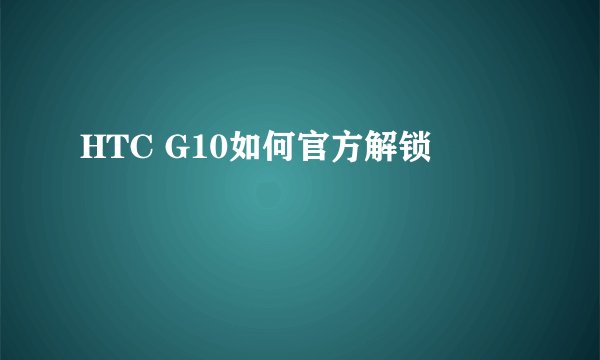 HTC G10如何官方解锁
