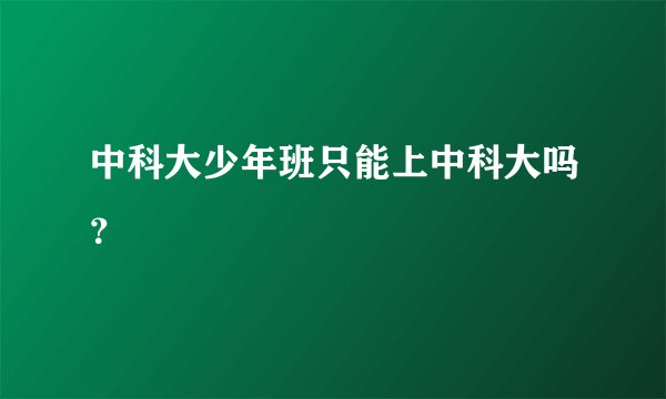 中科大少年班只能上中科大吗?