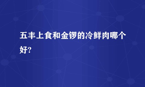 五丰上食和金锣的冷鲜肉哪个好?