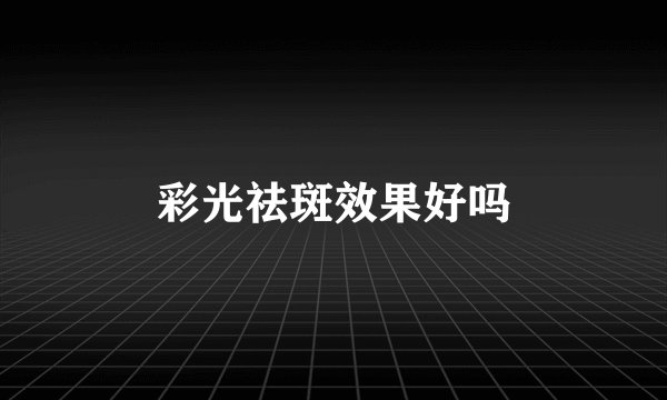 彩光祛斑效果好吗