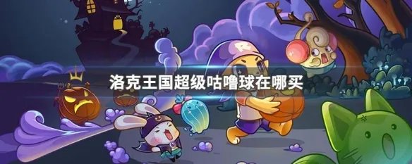洛克王国超级咕噜球在哪买