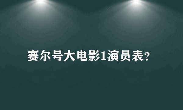 赛尔号大电影1演员表？