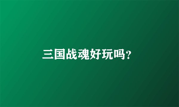 三国战魂好玩吗？