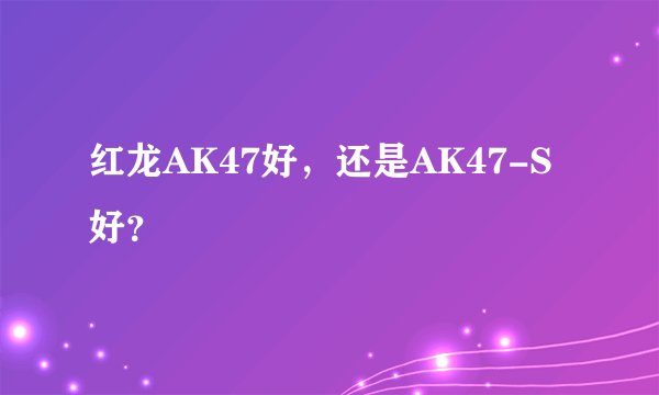 红龙AK47好,还是AK47-S好?