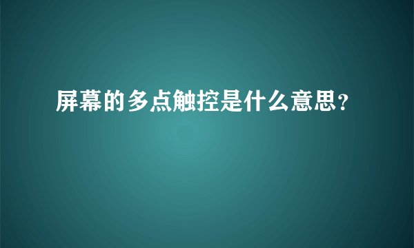 屏幕的多点触控是什么意思？
