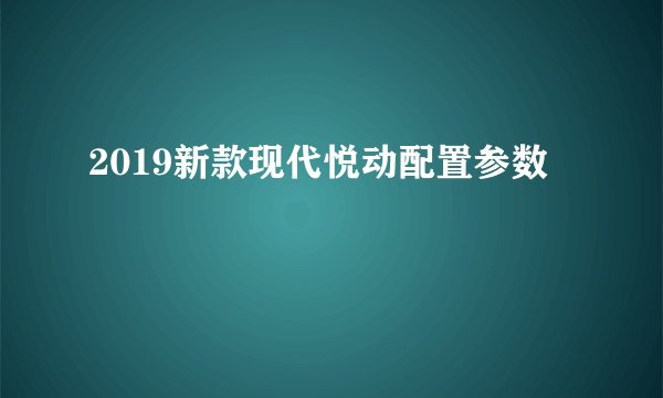 2019新款现代悦动配置参数
