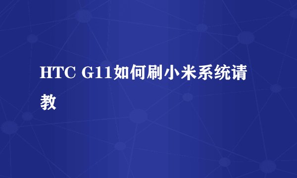 HTC G11如何刷小米系统请教