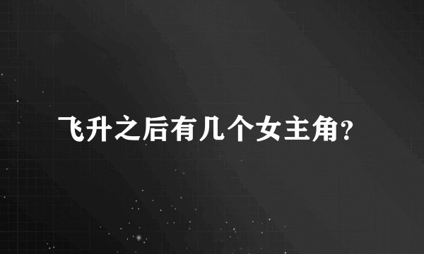 飞升之后有几个女主角？