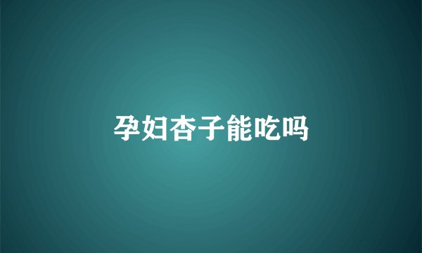 孕妇杏子能吃吗