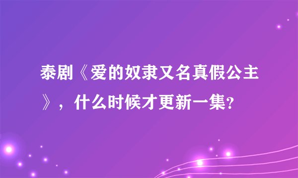 泰剧《爱的奴隶又名真假公主》,什么时候才更新一集?