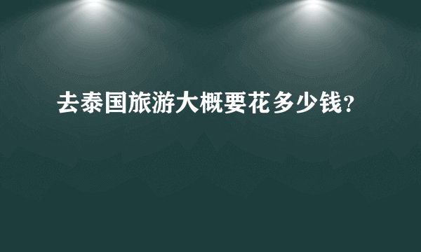 去泰国旅游大概要花多少钱？