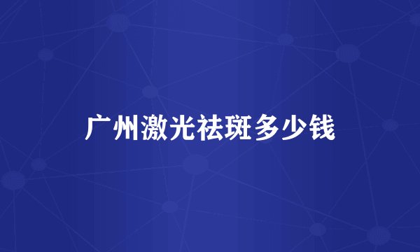 广州激光祛斑多少钱