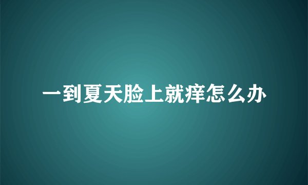 一到夏天脸上就痒怎么办