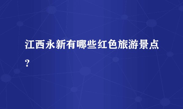 江西永新有哪些红色旅游景点？
