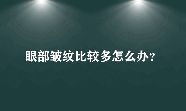 眼部皱纹比较多怎么办？